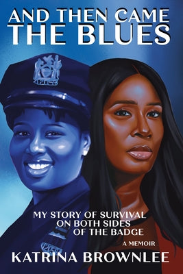 And Then Came the Blues: My Story of Survival on Both Sides of the Badge by Brownlee, Katrina