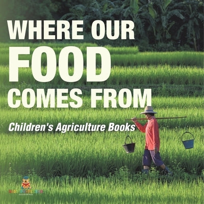 Where Our Food Comes from - Children's Agriculture Books by Baby Professor