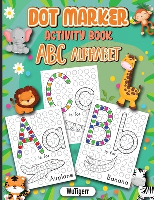 Dot Markers Activity Book ABC Alphabet: Dot a Page a day (ABC Alphabet) Easy Guided BIG DOTS Gift For Kids Ages 1-3, 2-4, 3-5, Baby, Toddler, Preschoo by Wutigerr