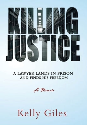 Killing Justice: A Lawyer Lands in Prison and Finds his Freedom by Giles, Kelly