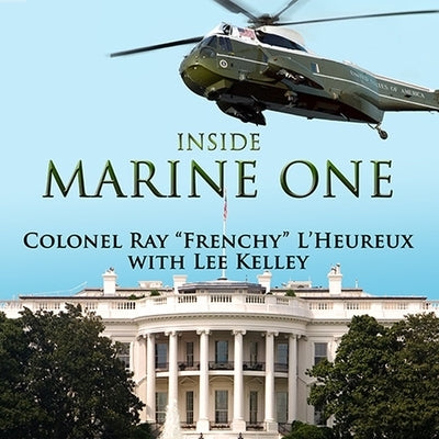 Inside Marine One Lib/E: Four U.S. Presidents, One Proud Marine, and the World's Most Amazing Helicopter by L'Heureux