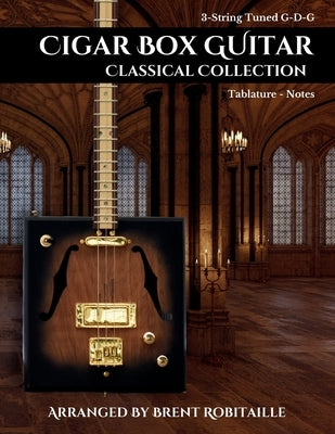 Cigar Box Guitar Classical Collection: 3-String Cigar Box Guitar Classical Tabs GDG Tuning by Robitaille, Brent C.