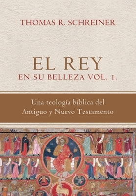 El Rey en su belleza - Vol. 1: Una teologia biblica del Antiguo y Nuevo Testamento by Rojas, Angie M.