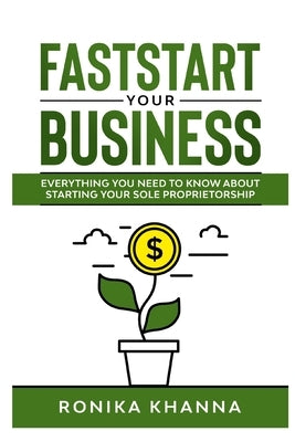 FastStart Your Business: Everything you need to know about starting your Canadian (and Quebec) based sole proprietorship by Khanna, Ronika