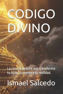 Codigo Divino: La ciencia de la Fe que transforma tu ADN, tu mente y tu realidad. by Salcedo, Ismael