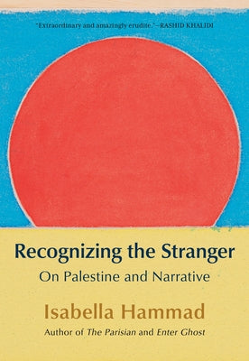 Recognizing the Stranger: On Palestine and Narrative by Hammad, Isabella