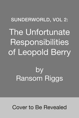 Sunderworld, Vol 2: The Unfortunate Responsibilities of Leopold Berry by Riggs, Ransom