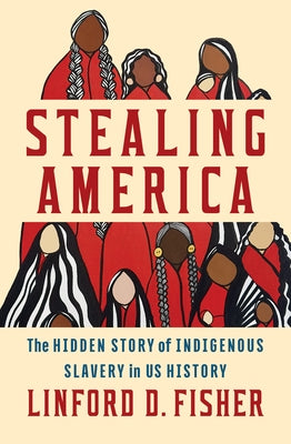 Stealing America: The Hidden Story of Indigenous Slavery in U.S. History by Fisher, Linford D.