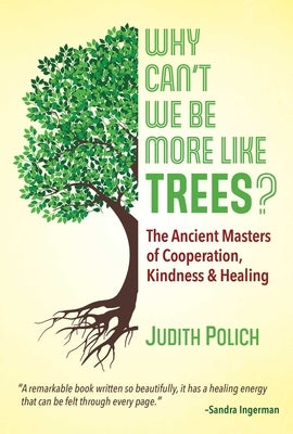 Why Can't We Be More Like Trees?: The Ancient Masters of Cooperation, Kindness, and Healing by Polich, Judith Bluestone