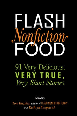 Flash Nonfiction Food: 91 Very Delicious, Very True, Very Short Stories by Hazuka, Tom