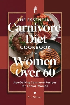 The Essential Carnivore Diet Cookbook for Women Over 60: Age-Defying Carnivore Recipes for Senior Women by Gilmar