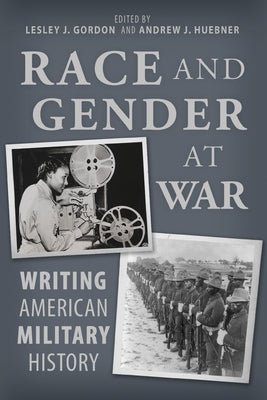 Race and Gender at War: Writing American Military History by Gordon, Lesley J.