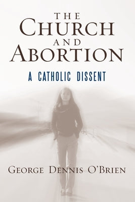 The Church and Abortion: A Catholic Dissent by O'Brien, George Dennis