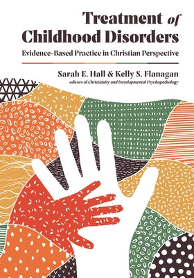Treatment of Childhood Disorders: Evidence-Based Practice in Christian Perspective by Hall, Sarah E.