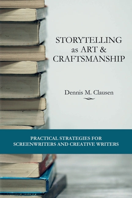 Storytelling as Art & Craftsmanship: Practical Strategies for Screenwriters and Creative Writers by Clausen, Dennis M.