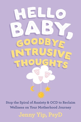 Hello Baby, Goodbye Intrusive Thoughts: Stop the Spiral of Anxiety and Ocd to Reclaim Wellness on Your Motherhood Journey by Yip, Jenny