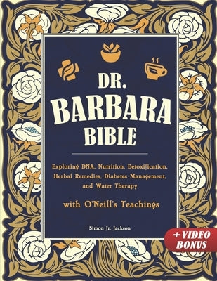 Dr. Barbara Bible: Exploring DNA, Nutrition, Detoxification, Herbal Remedies, Diabetes Management, and Water Therapy with O'Neill's Teach by Jackson, Simon, Jr.