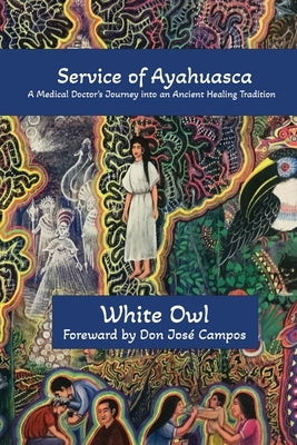 In Service of Ayahuasca - A Medical Doctor's Journey into an Ancient Healing Tradition by Owl, White