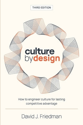 Culture by Design: How to engineer culture for lasting competitive advantage by Friedman, David J.