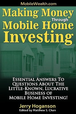 Making Money Through Mobile Home Investing: Essential Answers to Questions about the Little-Known, Lucrative Business of Mobile Home Investing! by Hoganson, Jerry