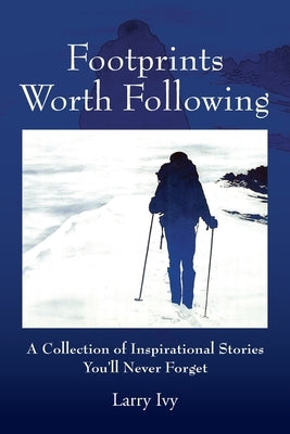 Footprints Worth Following: A Collection of Inspirational Stories You'll Never Forget by Ivy, Larry