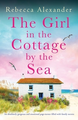 The Girl in the Cottage by the Sea: An absolutely gorgeous and emotional page-turner filled with family secrets by Alexander, Rebecca