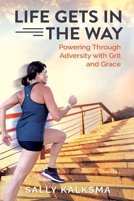 Life Gets in The Way: Powering Through Adversity with Grit and Grace by Kalksma, Sally