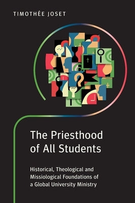 The Priesthood of All Students: Historical, Theological and Missiological Foundations of a Global University Ministry by Joset, Timoth&#233;e