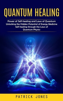 Quantum Healing: Power of Self-healing and Laws of Quantum (Unlocking the Hidden Potential of Energy Medicine Self-healing through the by Jones, Patrick