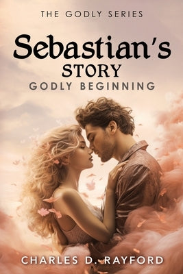 The Godly Series: Sebastian's Story (Godly Beginning) by Rayford, Charles D.