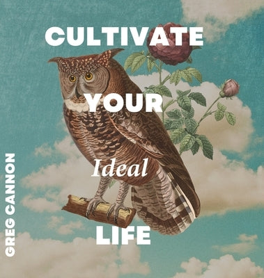 Cultivate Your Ideal Life by Cannon, Greg