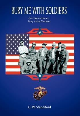 Bury Me With Soldiers: One Grunt's Honest Story About Vietnam by Standiford, C. W.