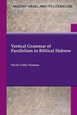 Vertical Grammar of Parallelism in Biblical Hebrew by Tsumura, David Toshio