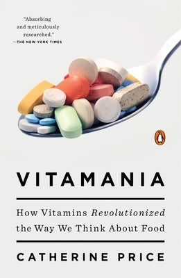 Vitamania: How Vitamins Revolutionized the Way We Think About Food by Price, Catherine