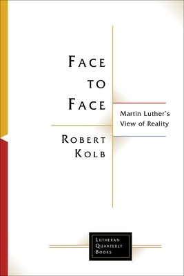 Face to Face: Martin Luther's View of Reality by Kolb, Robert