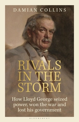 Rivals in the Storm: How Lloyd George Seized Power, Won the War and Lost His Government - Recommended by Rory Stewart on the Rest Is Politi by Collins, Damian