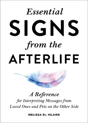 Essential Signs from the Afterlife: A Reference for Interpreting Messages from Loved Ones and Pets on the Other Side by Hilaire, Melissa St