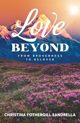 Love Beyond: From Brokenness to Beloved by Sandrella, Christina Fothergill