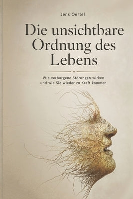 Die unsichtbare Ordnung des Lebens: Wie verborgene Störungen wirken und wie Sie wieder zu Kraft kommen by Oertel, Jens