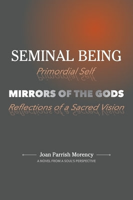 Seminal Being: Mirrors of the Gods by Morency, Joan P.