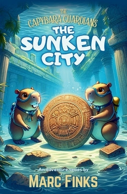 The Capybara Guardians, Book 2: The Sunken City: An Underwater Adventure of Bravery by Finks, Marc