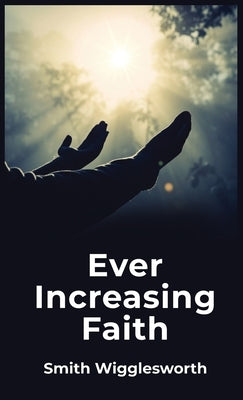 Ever Increasing Faith by By Smith Wigglesworth