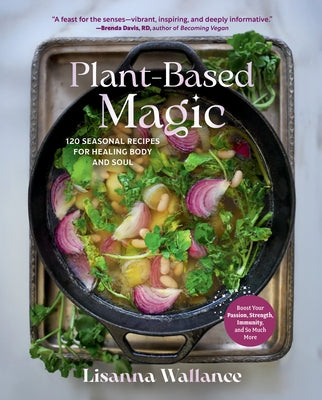 Plant-Based Magic: 120 Seasonal Recipes for Healing Body and Soul by Wallance, Lisanna