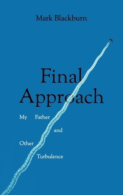 Final Approach: My Father and Other Turbulence by Blackburn, Mark