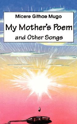 My Mother's Poem and Other Songs. Songs and Poems by Mugo, Micere Githae