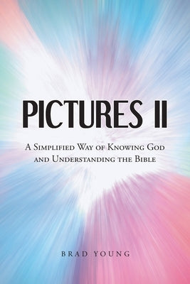 Pictures II: A SIMPLIFIED WAY of KNOWING GOD and UNDERSTANDING THE BIBLE by Young, Brad