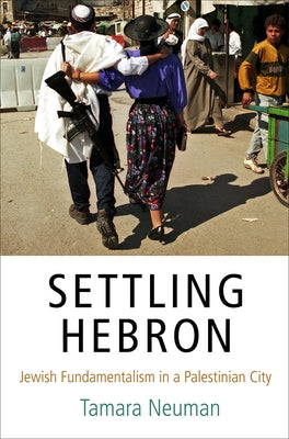 Settling Hebron: Jewish Fundamentalism in a Palestinian City by Neuman, Tamara