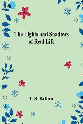 The Lights and Shadows of Real Life by S. Arthur, T.