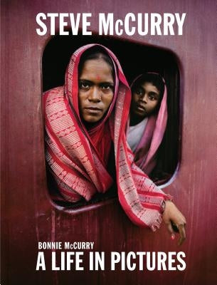 Steve McCurry: A Life in Pictures (40 Years of Iconic McCurry Photography Including 100 Unseen Photos) by McCurry, Bonnie