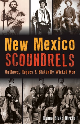 New Mexico Scoundrels: Outlaws, Rogues & Blatantly Wicked Men by Birchell, Donna Blake